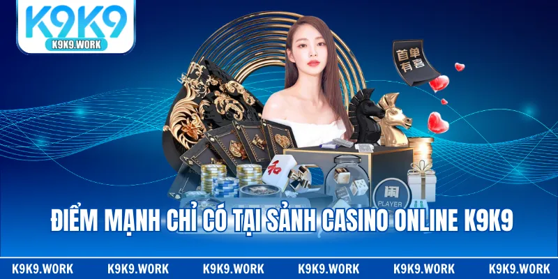 Điểm mạnh chỉ có tại sảnh casino online K9K9