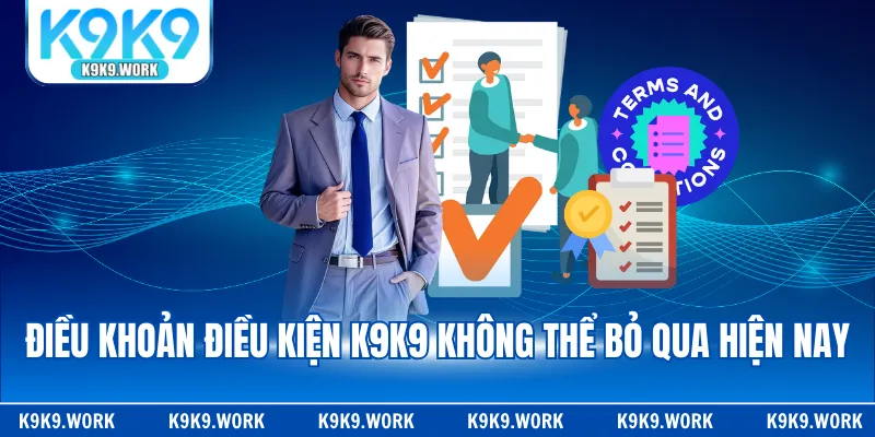 Điều khoản điều kiện K9K9 không thể bỏ qua hiện nay